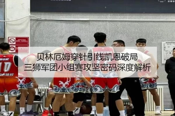 贝林厄姆穿针引线凯恩破局 三狮军团小组赛攻坚密码深度解析